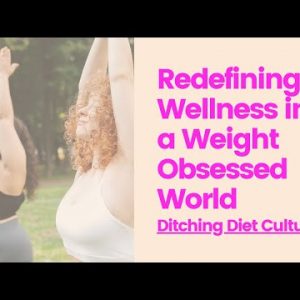 Redefining Wellness in a Weight-Obsessed World: Ditching Diet Culture
